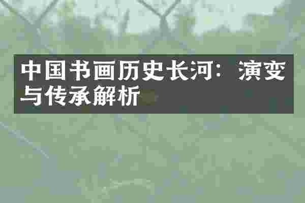 中国书画历史长河：演变与传承解析