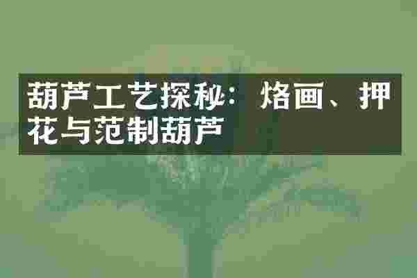 葫芦工艺探秘：烙画、押花与范制葫芦