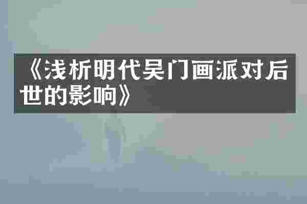 《浅析明代吴门画派对后世的影响》