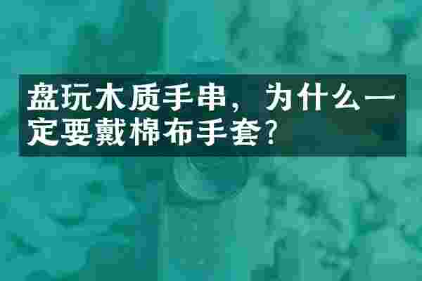 盘玩木质手串，为什么一定要戴棉布手套？