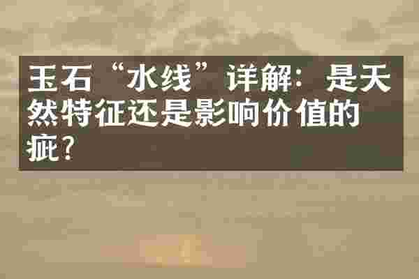 玉石&ldquo;水线&rdquo;详解：是天然特征还是影响价值的瑕疵？