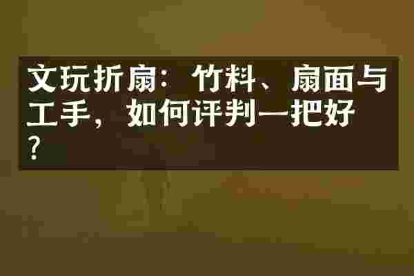 文玩折扇：竹料、扇面与工手，如何评判一把好扇？