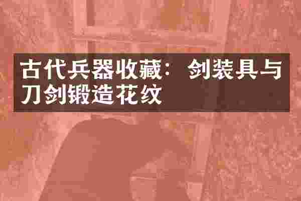 古代兵器收藏：剑装具与刀剑锻造花纹