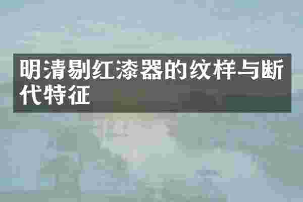 明清剔红漆器的纹样与断代特征