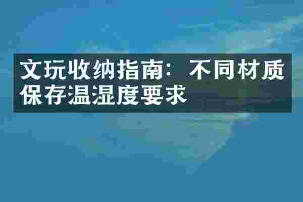 文玩收纳指南：不同材质保存温湿度要求