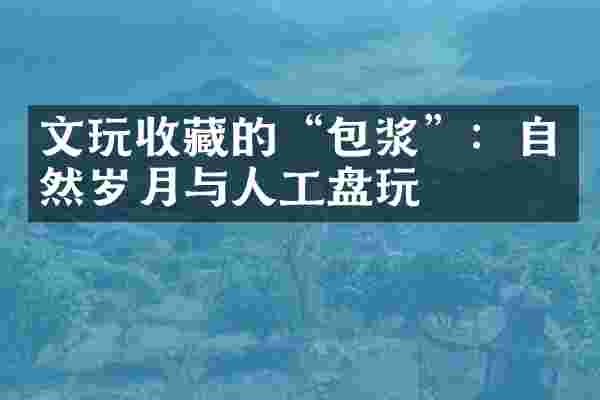 文玩收藏的&ldquo;包浆&rdquo;：自然岁月与人工盘玩
