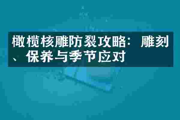 橄榄核雕防裂攻略：雕刻、保养与季节应对