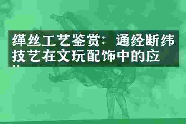 缂丝工艺鉴赏：通经断纬技艺在文玩配饰中的应用