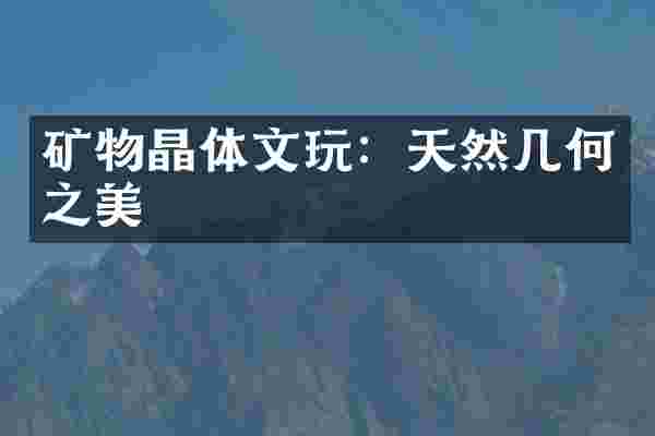 矿物晶体文玩：天然几何之美
