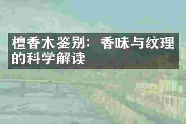 檀香木鉴别：香味与纹理的科学解读