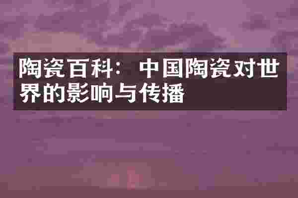 陶瓷百科：中国陶瓷对世界的影响与传播
