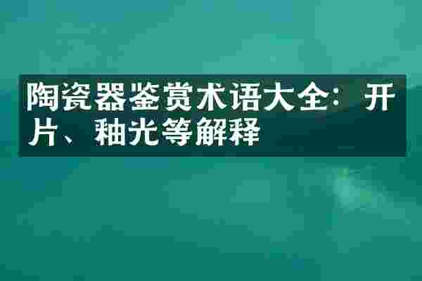 陶瓷器鉴赏术语大全：开片、釉光等解释