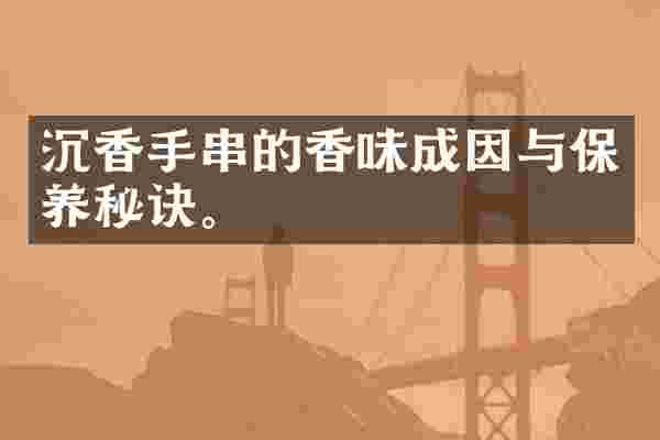 沉香手串的香味成因与保养秘诀。
