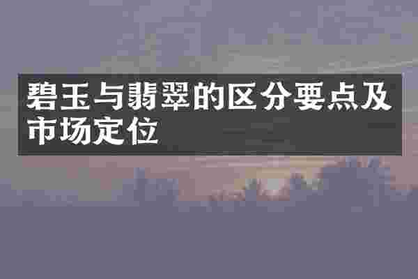 碧玉与翡翠的区分要点及市场定位