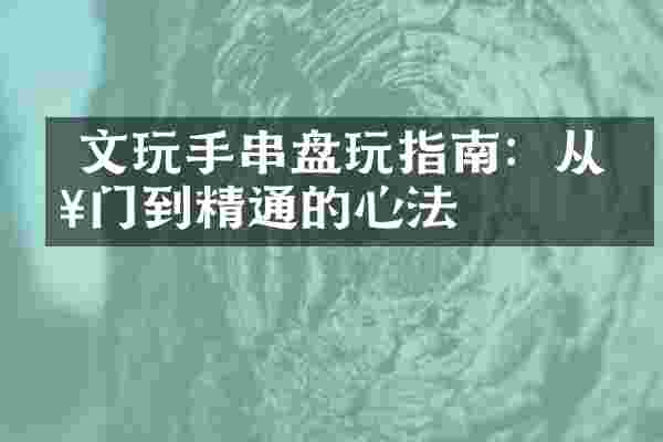  文玩手串盘玩指南：从入门到精通的心法