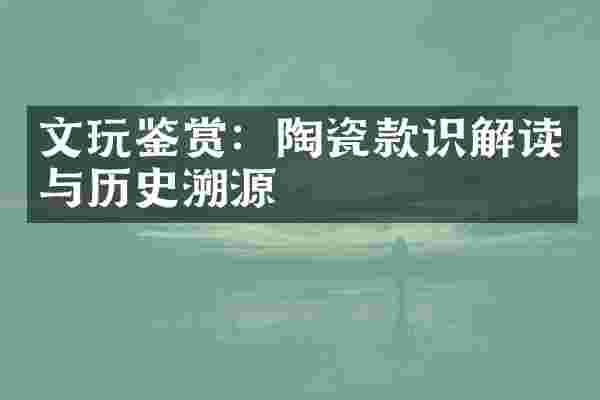 文玩鉴赏：陶瓷款识解读与历史溯源