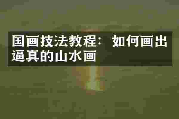 国画技法教程：如何画出逼真的山水画