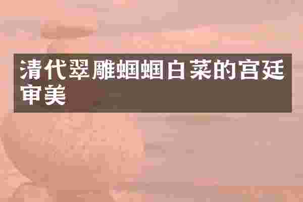 清代翠雕蝈蝈白菜的宫廷审美
