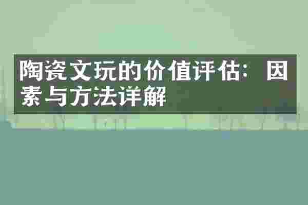 陶瓷文玩的价值评估：因素与方法详解