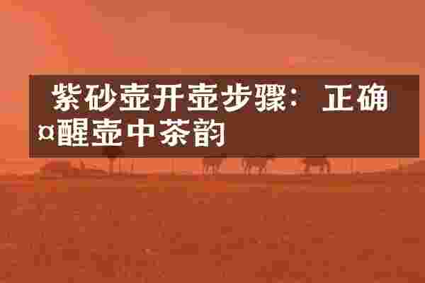  紫砂壶开壶步骤：正确唤醒壶中茶韵