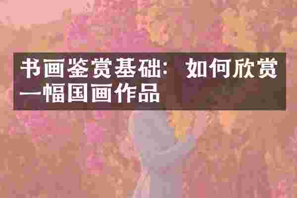 书画鉴赏基础：如何欣赏一幅国画作品