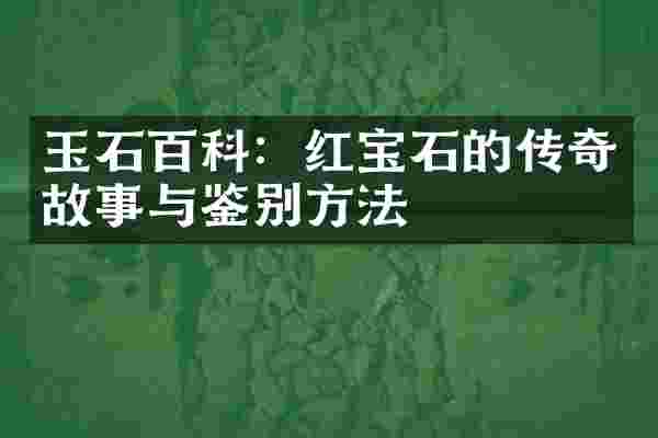玉石百科：红宝石的传奇故事与鉴别方法