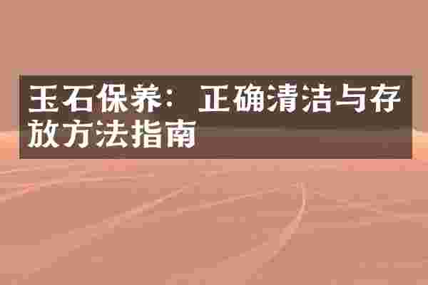 玉石保养：正确清洁与存放方法指南