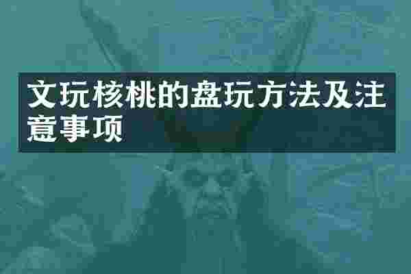 文玩核桃的盘玩方法及注意事项