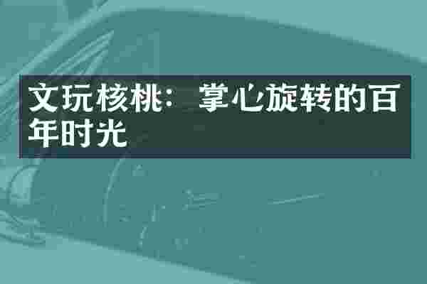 文玩核桃：掌心旋转的百年时光