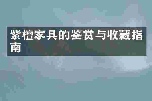 紫檀家具的鉴赏与收藏指南