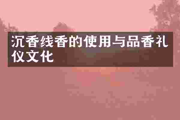 沉香线香的使用与品香礼仪文化