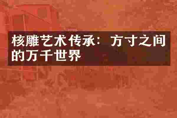 核雕艺术传承：方寸之间的万千世界