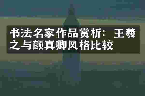 书法名家作品赏析：王羲之与颜真卿风格比较