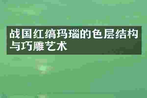 战国红缟玛瑙的色层结构与巧雕艺术