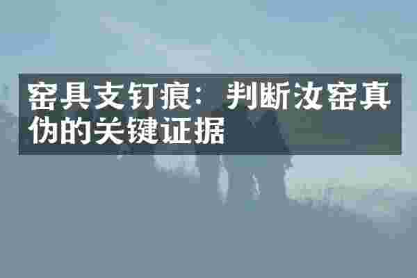 窑具支钉痕：判断汝窑真伪的关键证据
