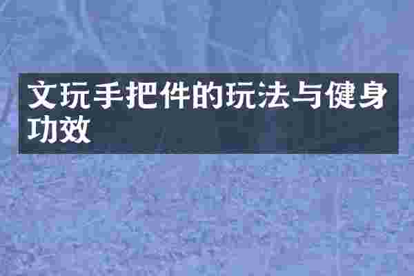 文玩手把件的玩法与健身功效
