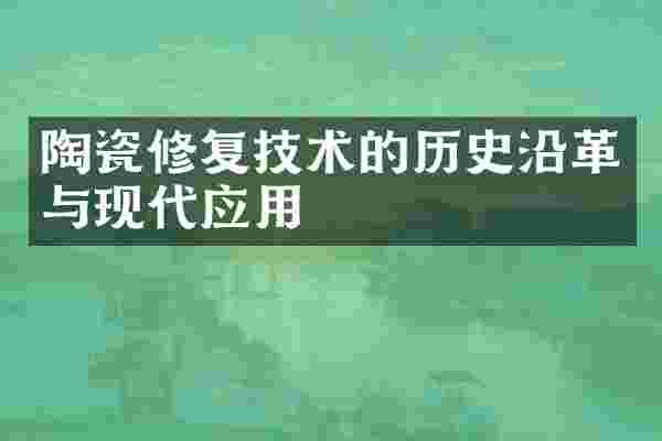 陶瓷修复技术的历史沿革与现代应用