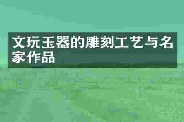 文玩玉器的雕刻工艺与名家作品