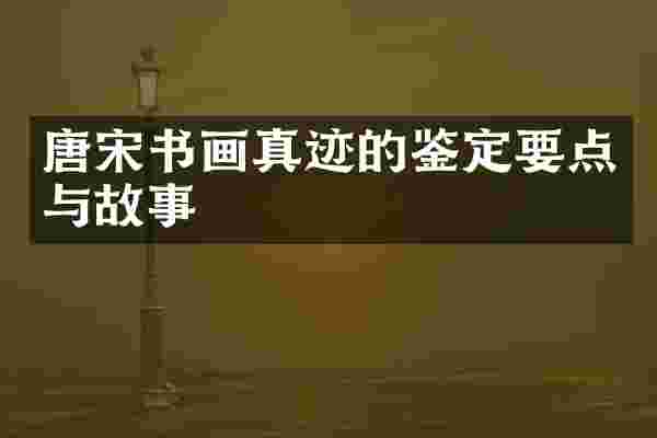 唐宋书画真迹的鉴定要点与故事