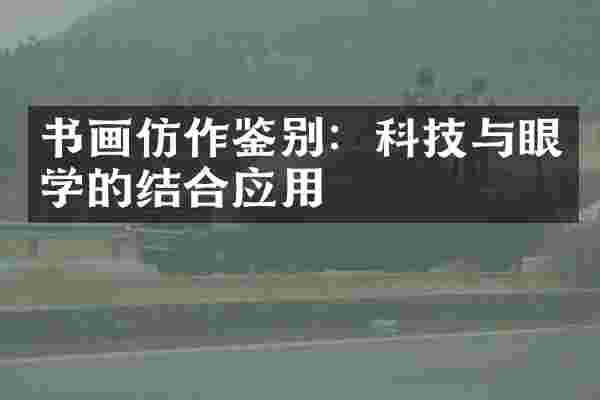 书画仿作鉴别：科技与眼学的结合应用