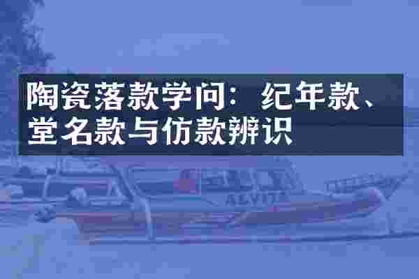 陶瓷落款学问：纪年款、堂名款与仿款辨识