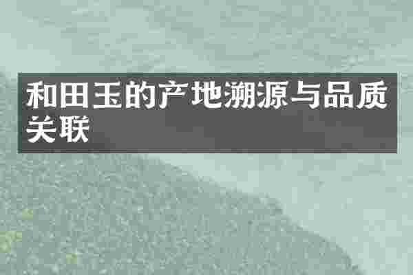 和田玉的产地溯源与品质关联