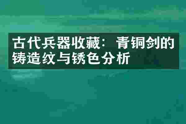 古代兵器收藏：青铜剑的铸造纹与锈色分析