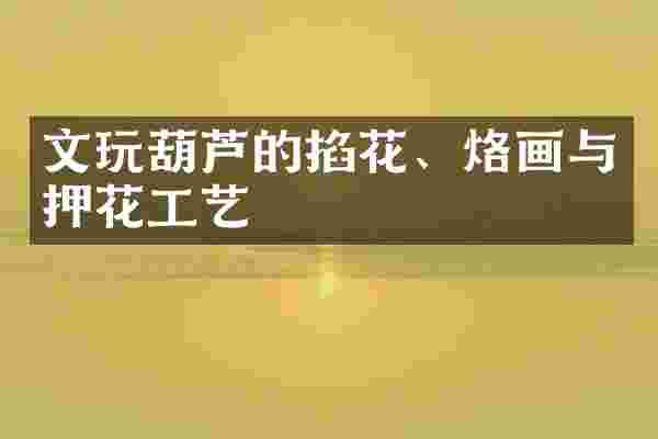 文玩葫芦的掐花、烙画与押花工艺