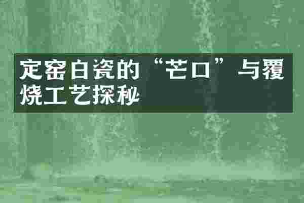 定窑白瓷的&ldquo;芒口&rdquo;与覆烧工艺探秘