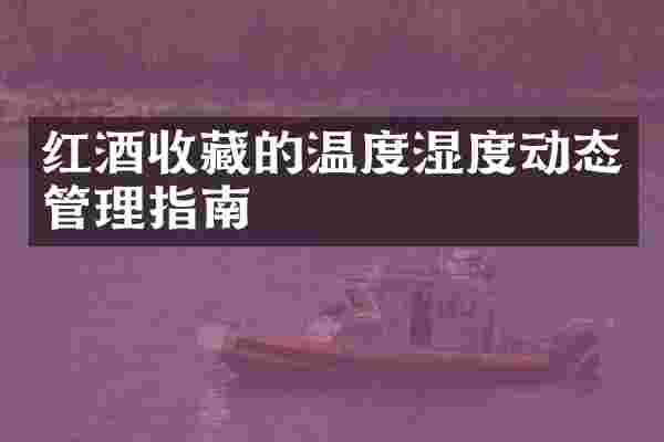 红酒收藏的温度湿度动态管理指南