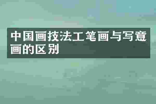 中国画技法工笔画与写意画的区别