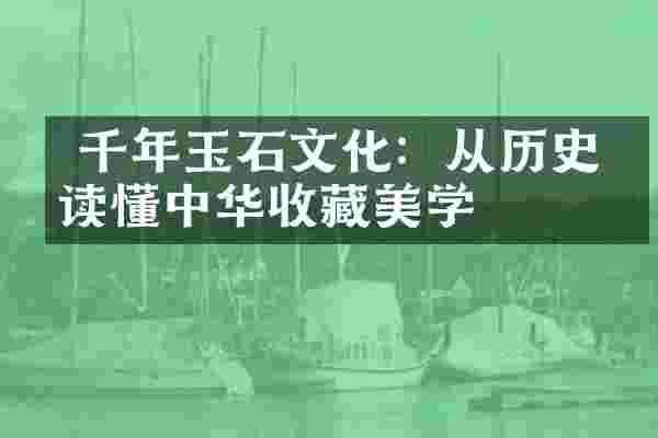  千年玉石文化：从历史中读懂中华收藏美学