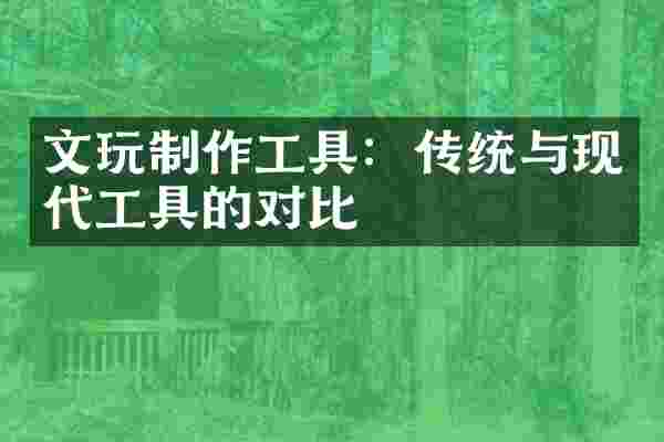 文玩制作工具：传统与现代工具的对比