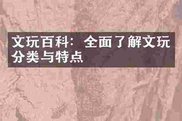 文玩百科：全面了解文玩分类与特点